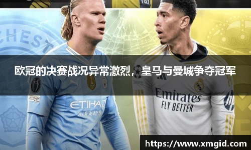 欧冠的决赛战况异常激烈，皇马与曼城争夺冠军