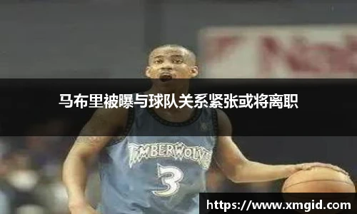马布里被曝与球队关系紧张或将离职