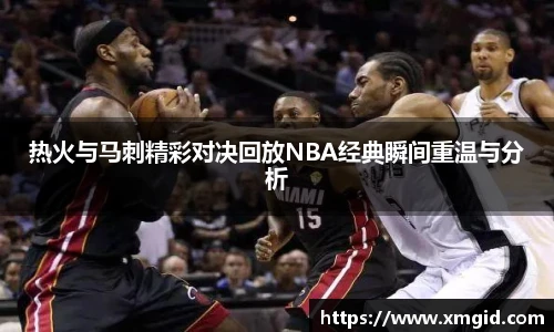 热火与马刺精彩对决回放NBA经典瞬间重温与分析