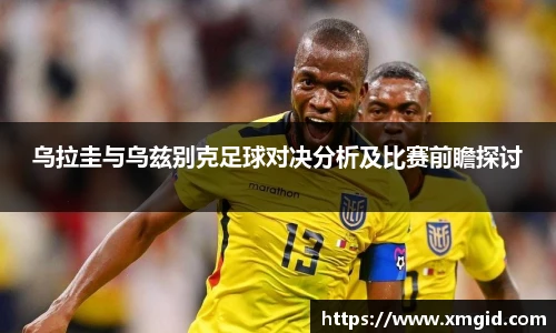 乌拉圭与乌兹别克足球对决分析及比赛前瞻探讨