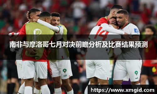南非与摩洛哥七月对决前瞻分析及比赛结果预测