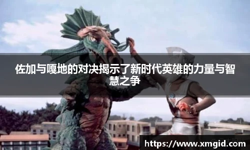 佐加与嘎地的对决揭示了新时代英雄的力量与智慧之争