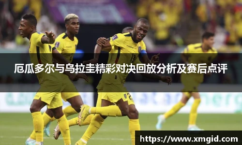 厄瓜多尔与乌拉圭精彩对决回放分析及赛后点评