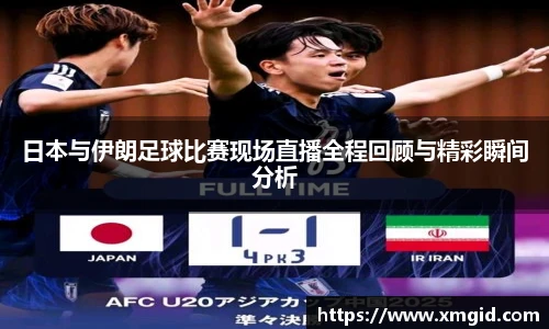 日本与伊朗足球比赛现场直播全程回顾与精彩瞬间分析