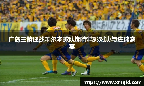 广岛三箭迎战墨尔本球队期待精彩对决与进球盛宴