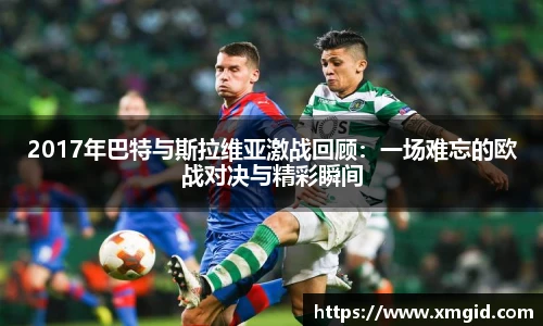 2017年巴特与斯拉维亚激战回顾：一场难忘的欧战对决与精彩瞬间