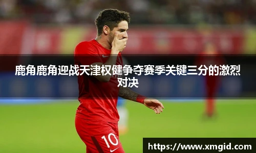 鹿角鹿角迎战天津权健争夺赛季关键三分的激烈对决
