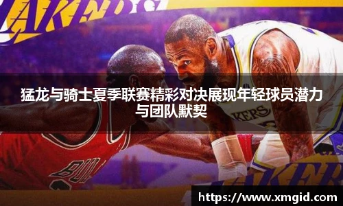 猛龙与骑士夏季联赛精彩对决展现年轻球员潜力与团队默契