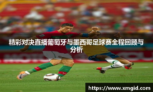 精彩对决直播葡萄牙与墨西哥足球赛全程回顾与分析