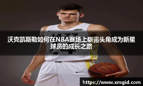 沃克凯斯勒如何在NBA赛场上崭露头角成为新星球员的成长之路