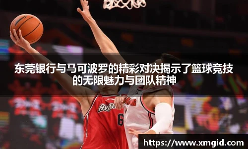 东莞银行与马可波罗的精彩对决揭示了篮球竞技的无限魅力与团队精神