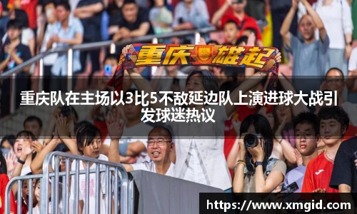 重庆队在主场以3比5不敌延边队上演进球大战引发球迷热议