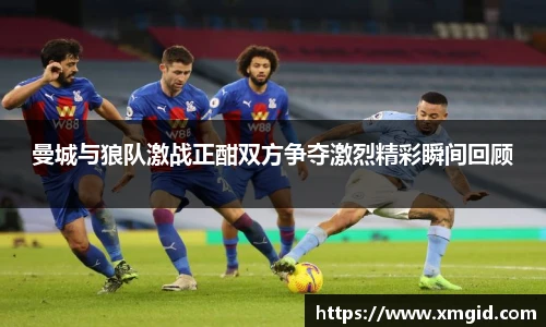 曼城与狼队激战正酣双方争夺激烈精彩瞬间回顾