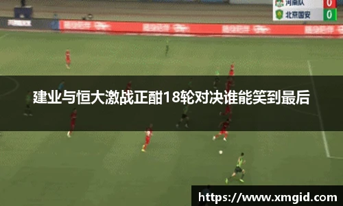 建业与恒大激战正酣18轮对决谁能笑到最后