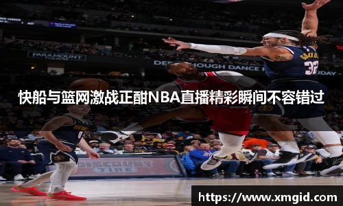 快船与篮网激战正酣NBA直播精彩瞬间不容错过