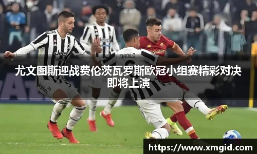 尤文图斯迎战费伦茨瓦罗斯欧冠小组赛精彩对决即将上演